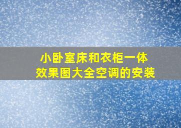 小卧室床和衣柜一体 效果图大全空调的安装